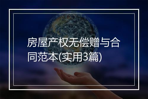 房屋产权无偿赠与合同范本(实用3篇)