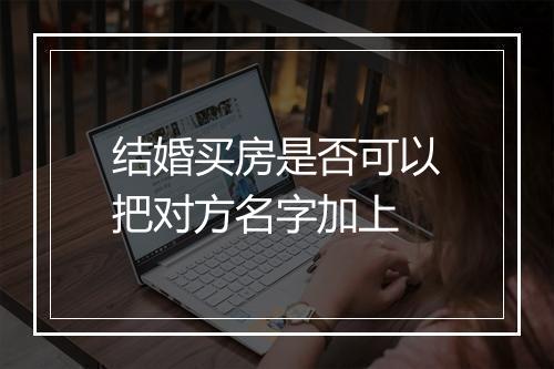 结婚买房是否可以把对方名字加上