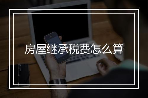 房屋继承税费怎么算