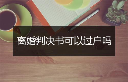 离婚判决书可以过户吗