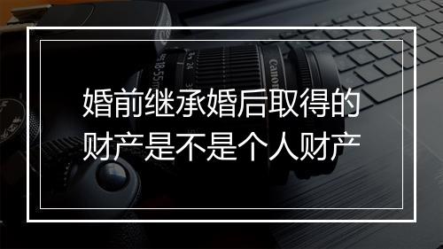 婚前继承婚后取得的财产是不是个人财产