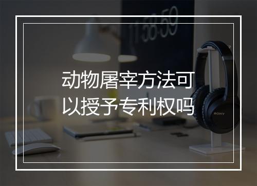 动物屠宰方法可以授予专利权吗