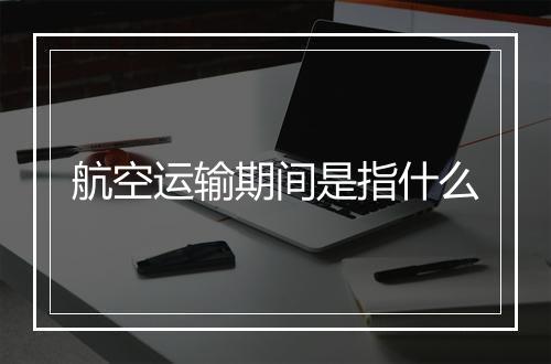 航空运输期间是指什么