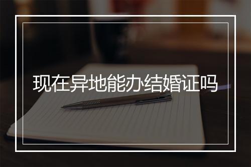 现在异地能办结婚证吗