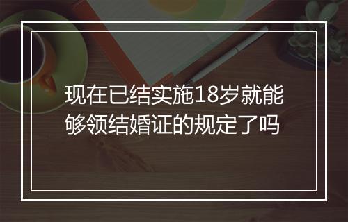 现在已结实施18岁就能够领结婚证的规定了吗