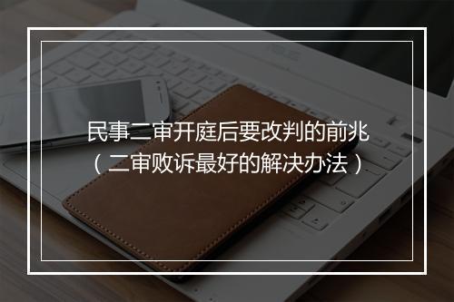 民事二审开庭后要改判的前兆（二审败诉最好的解决办法）