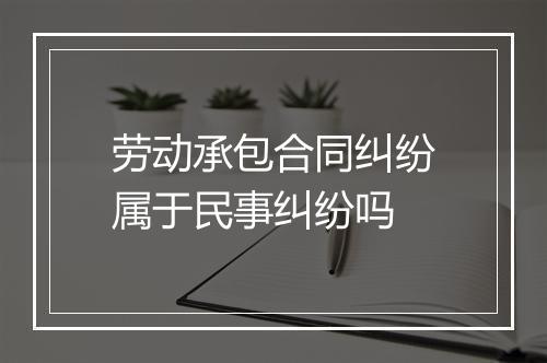 劳动承包合同纠纷属于民事纠纷吗