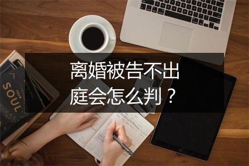 离婚被告不出庭会怎么判？