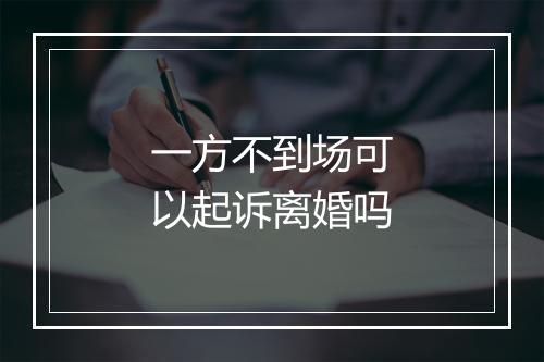 一方不到场可以起诉离婚吗
