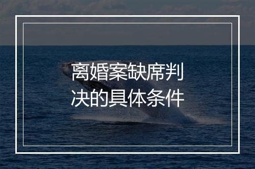 离婚案缺席判决的具体条件