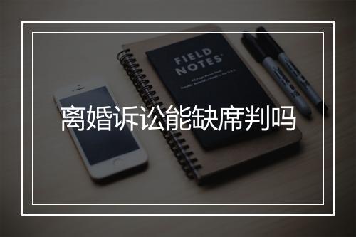 离婚诉讼能缺席判吗