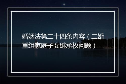 婚姻法第二十四条内容（二婚重组家庭子女继承权问题）