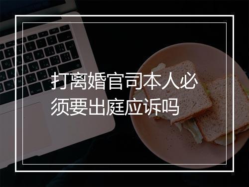 打离婚官司本人必须要出庭应诉吗