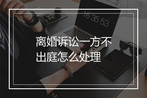 离婚诉讼一方不出庭怎么处理
