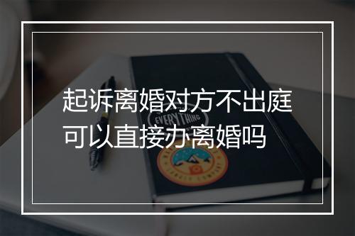 起诉离婚对方不出庭可以直接办离婚吗