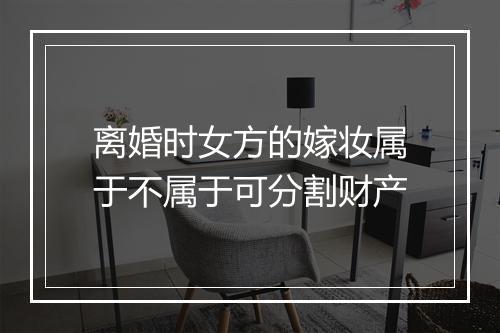 离婚时女方的嫁妆属于不属于可分割财产
