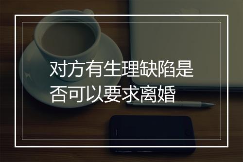 对方有生理缺陷是否可以要求离婚