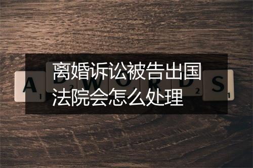 离婚诉讼被告出国法院会怎么处理