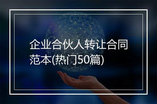 企业合伙人转让合同范本(热门50篇)
