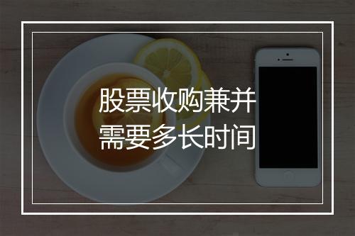 股票收购兼并需要多长时间