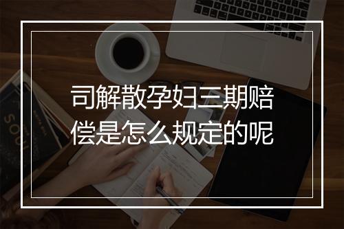 司解散孕妇三期赔偿是怎么规定的呢