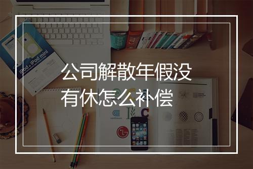 公司解散年假没有休怎么补偿