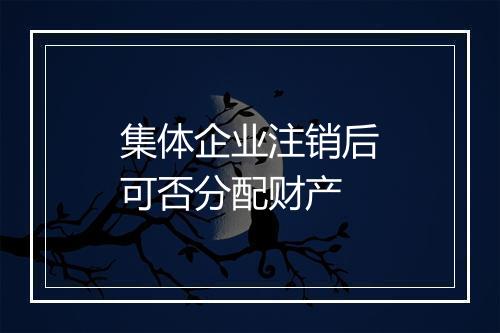 集体企业注销后可否分配财产