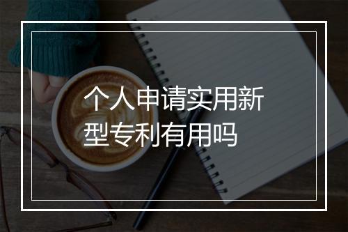个人申请实用新型专利有用吗