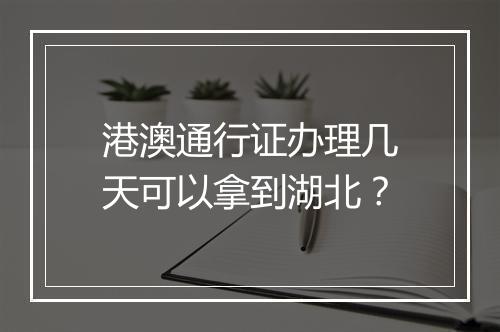 港澳通行证办理几天可以拿到湖北？