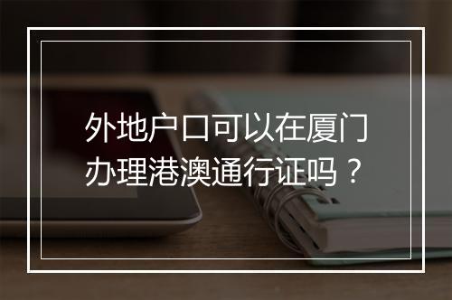 外地户口可以在厦门办理港澳通行证吗？
