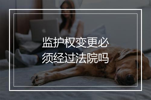 监护权变更必须经过法院吗
