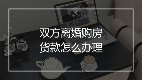双方离婚购房货款怎么办理