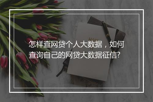 怎样查网贷个人大数据，如何查询自己的网贷大数据征信?