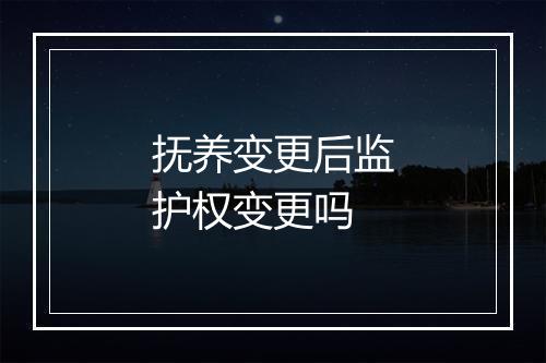抚养变更后监护权变更吗