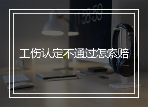 工伤认定不通过怎索赔