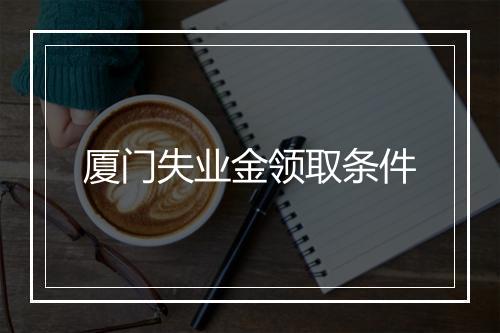 厦门失业金领取条件