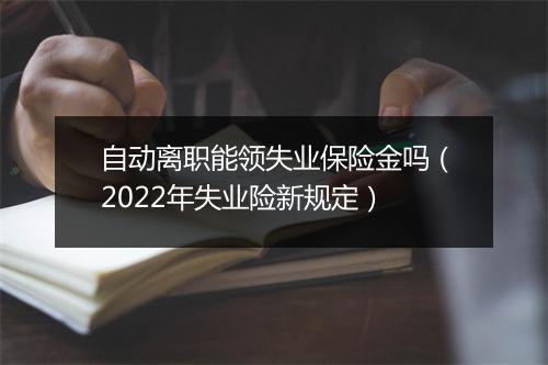 自动离职能领失业保险金吗（2022年失业险新规定）
