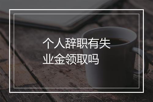 个人辞职有失业金领取吗