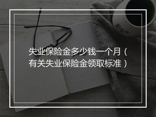 失业保险金多少钱一个月（有关失业保险金领取标准）
