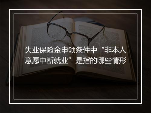 失业保险金申领条件中“非本人意愿中断就业”是指的哪些情形