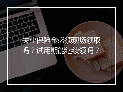 失业保险金必须现场领取吗？试用期能继续领吗？