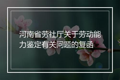 河南省劳社厅关于劳动能力鉴定有关问题的复函