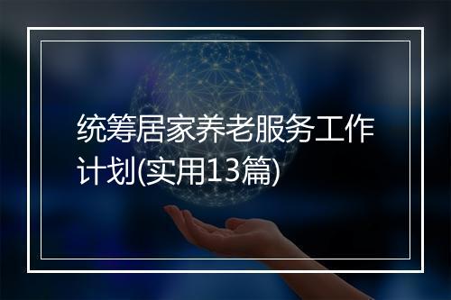 统筹居家养老服务工作计划(实用13篇)