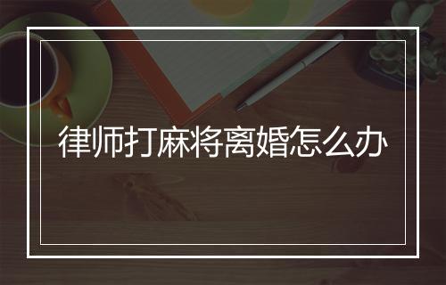 律师打麻将离婚怎么办