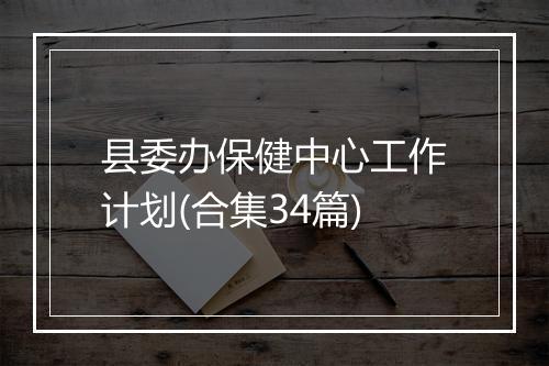 县委办保健中心工作计划(合集34篇)