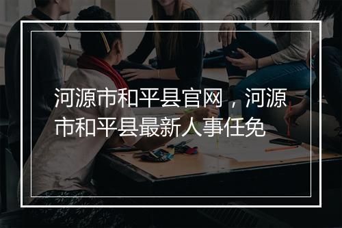 河源市和平县官网，河源市和平县最新人事任免