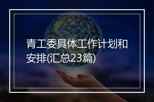 青工委具体工作计划和安排(汇总23篇)