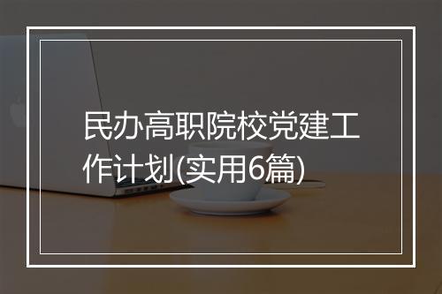 民办高职院校党建工作计划(实用6篇)