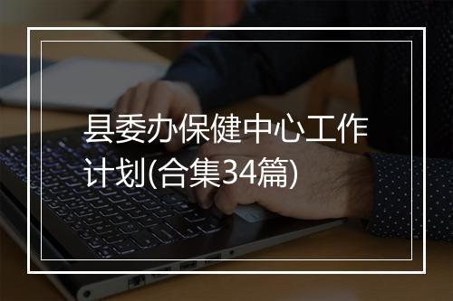 县委办保健中心工作计划(合集34篇)