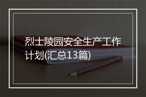 烈士陵园安全生产工作计划(汇总13篇)